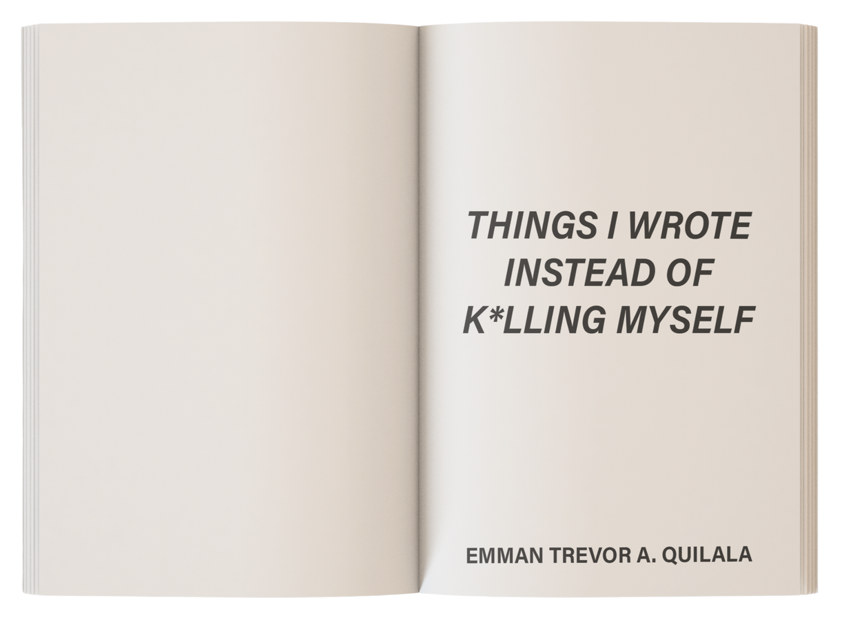 Things I Wrote Instead of K*lling Myself by Emman Trevor A. Quilala Things I Wrote Instead of K*lling Myself by Emman Trevor A. Quilala